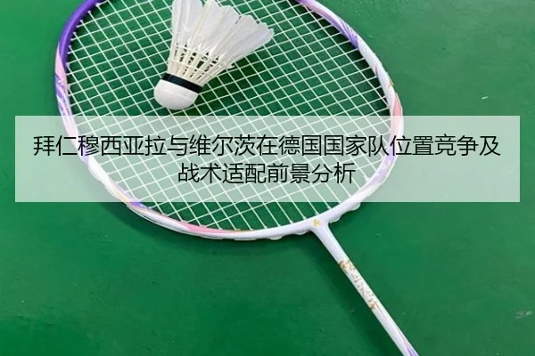 拜仁穆西亚拉与维尔茨在德国国家队位置竞争及战术适配前景分析