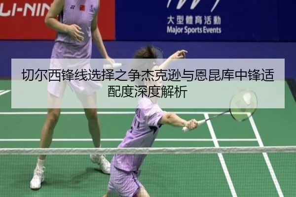 切尔西锋线选择之争杰克逊与恩昆库中锋适配度深度解析