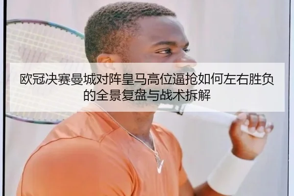 欧冠决赛曼城对阵皇马高位逼抢如何左右胜负的全景复盘与战术拆解