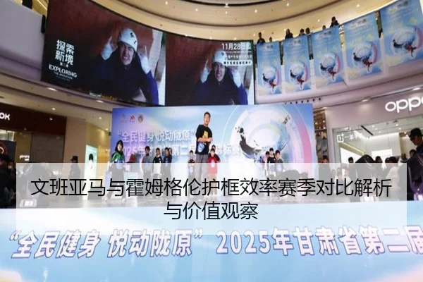 文班亚马与霍姆格伦护框效率赛季对比解析与价值观察