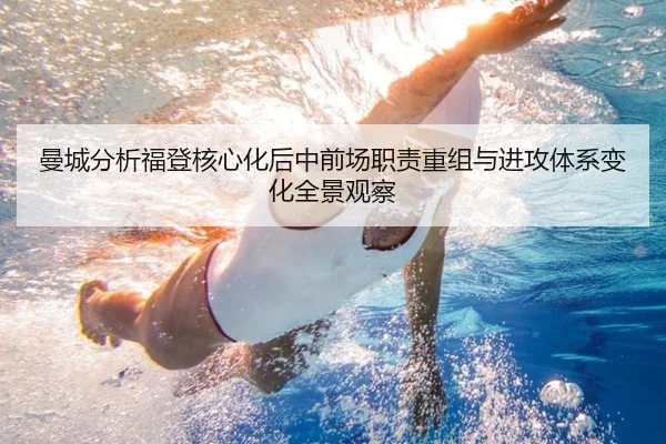 曼城分析福登核心化后中前场职责重组与进攻体系变化全景观察