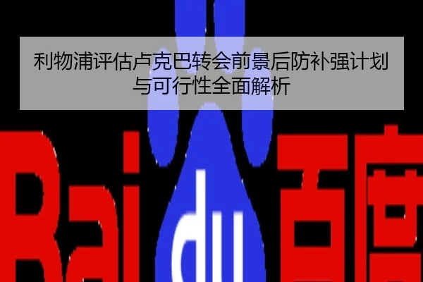 利物浦评估卢克巴转会前景后防补强计划与可行性全面解析