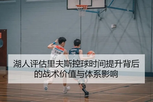 湖人评估里夫斯控球时间提升背后的战术价值与体系影响