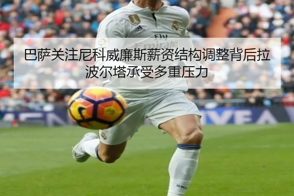 巴萨关注尼科威廉斯薪资结构调整背后拉波尔塔承受多重压力