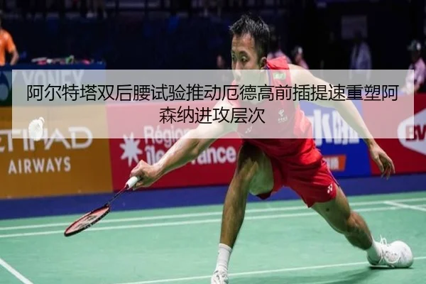阿尔特塔双后腰试验推动厄德高前插提速重塑阿森纳进攻层次